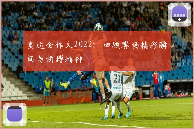 奥运会作文2022：回顾赛场精彩瞬间与拼搏精神